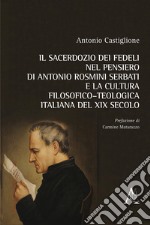 Il sacerdozio dei fedeli nel pensiero di Antonio Rosmini Serbati e la cultura filosofico-teologica italiana del XIX secolo libro