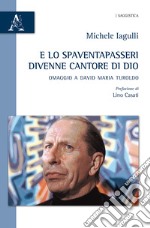 E lo spaventapasseri divenne cantore di Dio. Omaggio a David Maria Turoldo libro