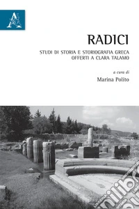 Radici. Studi di storia e storiografia greca offerti a Clara Talamo