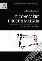 Riconoscere i nostri maestri. Strumenti progettuali di intervento sul costruito in Carlo Scarpa e Franco Albini libro