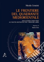 Le frontiere del quadrante mediorientale. Dallo schema Sykes-Picot all'assetto geopolitico post-primavere arabe libro