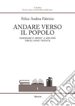 Andare verso il popolo. Fascismo e sport a Milano negli anni Trenta libro