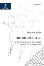 Sofferenza e fede. Il grido lancinante del dolore, scommessa per chi crede libro