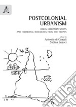 Postcolonial urbanism. Urban experimentations and territorial researches from the tropics