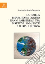 La tutela risarcitoria contro i danni ambientali tra direttiva 2004/35/CE e d.lgs. 152/2006 libro