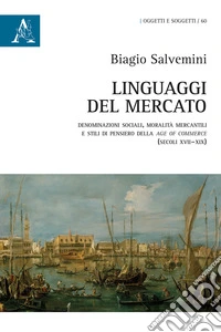 Linguaggi del mercato. Denominazioni sociali, moralità mercantili e stili di pensiero della age of commerce (secoli XVII-XIX)