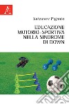 Educazione motorio-sportiva nella sindrome di Down libro di Pignato Salvatore