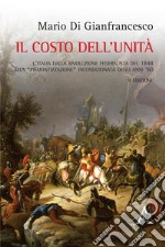 Il costo dell'unità. L'Italia dalla rivoluzione federalista del 1848 alla 'piemontizzazione' incondizionata degli anni '60 libro