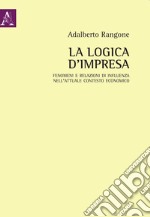 La logica d'impresa. Fenomeni e relazioni di influenza nell'attuale contesto economico libro