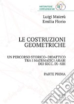 Le costruzioni geometriche. Un percorso storico-didattico tra i matematici arabi dei secc. IX-XIII. Vol. 1