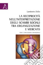 La reciprocità nell'interpretazione degli scambi sociali tra organizzazione e mercato. Temi e implicazioni manageriali