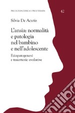 L'ansia: normalità e patologia nel bambino e nell'adolescente. Eziopatogenesi e traiettorie evolutive libro