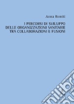 I percorsi di sviluppo delle organizzazioni sanitarie tra collaborazioni e fusioni