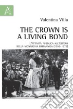 The crown is a living bond. L'attività pubblica all'estero della monarchia britannica (1952-1972) libro