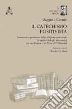 Il catechismo positivista. Sommaria esposizione della religione universale in undici dialoghi sistematici tra una donna e un prete dell'umanità libro