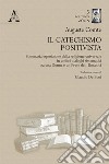 Il catechismo positivista. Sommaria esposizione della religione universale in undici dialoghi sistematici tra una donna e un prete dell'umanità libro