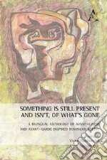 Something is still present and isn't, of what's gone. A bilingual anthology of avant-garde and avant-garde inspired Rumanian poetry. Ediz. multilingue libro