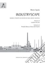 Industryscape. Memoria e progetto nel recupero dei mega impianti industriali libro