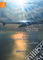 Port authority. Privatizzazione e integrazione infrastrutturale libro