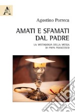 Amati e sfamati dal Padre. La mistagogia della messa di papa Francesco libro