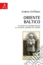 Oriente baltico. Un secolo di sguardi italiani su Lituania, Lettonia ed Estonia libro