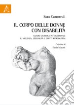 Il corpo delle donne con disabilità. Analisi giuridica intersezionale su violenza, sessualità e diritti riproduttivi libro