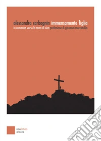 Immensamente figlia. In cammino verso la terra di Sion libro