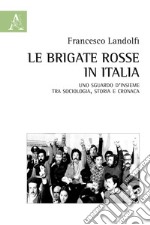 Le Brigate Rosse in Italia. Uno sguardo d'insieme tra sociologia, storia e cronaca libro