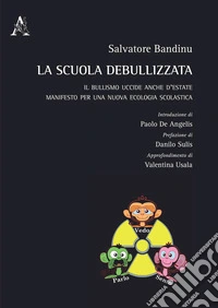 La scuola debullizzata. Il bullismo uccide anche d'estate. Manifesto per una nuova ecologia scolastica libro
