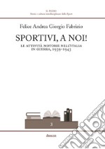 Sportivi, a noi! Le attività motorie nell'Italia in guerra 1939-1943 libro