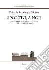 Sportivi, a noi! Le attività motorie nell'Italia in guerra 1939-1943 libro di Fabrizio Felice Andrea