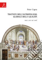 Trattato dell'antropologia globale e della qualità. Make love not war! libro