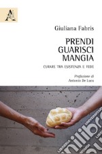 Prendi, guarisci, mangia. Curare tra esistenza e fede libro