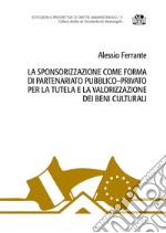 La sponsorizzazione come forma di partenariato pubblico-privato per la tutela e la valorizzazione dei beni culturali libro