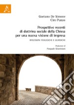 Prospettive recenti di dottrina sociale della chiesa per una nuova visione di impresa. Riflessioni teologiche e giuridiche libro