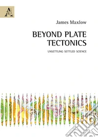 Beyond plate tectonics. Unsettling settled science