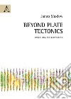 Beyond plate tectonics. Unsettling settled science libro