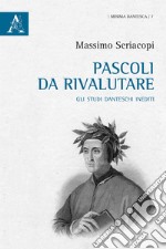 Pascoli da rivalutare. Gli studi danteschi inediti libro