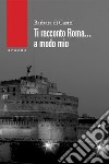 Ti racconto Roma... a modo mio libro di Di Castri Barbara