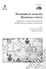 Ricostruire la memoria, illuminare i silenzi. Esperienze a confronto per la storia dell'educazione nell'area mediterranea libro