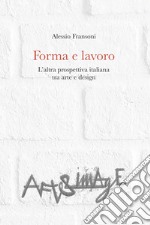 Forma e lavoro. L'altra prospettiva italiana tra arte e design libro