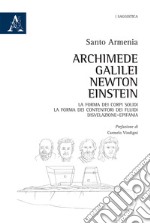 Archimede, Galilei, Newton, Einstein. La forma dei corpi solidi. La forma dei contenitori dei fluidi libro