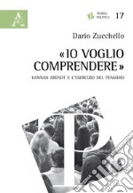 «Io voglio comprendere». Hannah Arendt e l'esercizio del pensiero libro