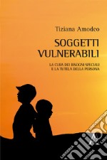 Soggetti vulnerabili. La cura dei bisogni speciali e la tutela della persona libro