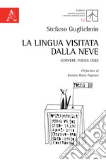 La lingua visitata dalla neve. Scrivere poesia oggi libro