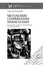 Mutualismo, cooperazione, sindacalismo. Il movimento operaio in Italia dall'Unità al primo Novecento libro