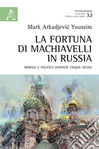 La fortuna di Machiavelli in Russia. Morale e politica durante cinque secoli libro