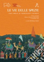 Le vie delle spezie. Come l'Oriente ha «aromatizzato» l'Occidente. Atti del Convegno (Milano, 19 settembre 2015)