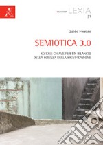 Semiotica 3.0. 50 idee chiave per un rilancio della scienza della significazione libro