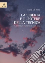 La libertà e il potere della tecnica. Il contributo filosofico di Hans Jonas libro